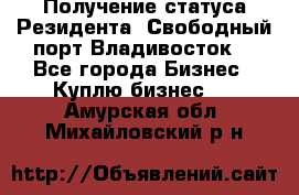 Получение статуса Резидента “Свободный порт Владивосток“ - Все города Бизнес » Куплю бизнес   . Амурская обл.,Михайловский р-н